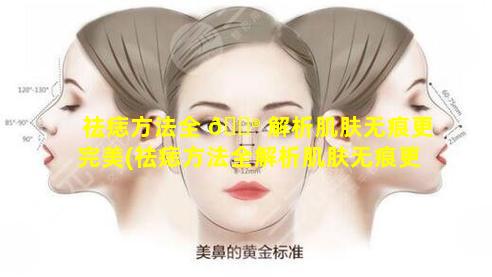 祛痣方法全 💮 解析肌肤无痕更完美(祛痣方法全解析肌肤无痕更完美吗)